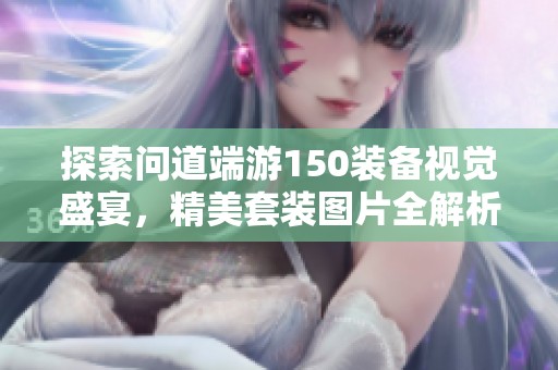 探索问道端游150装备视觉盛宴，精美套装图片全解析