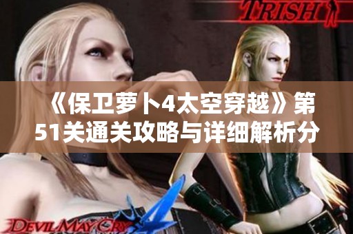 《保卫萝卜4太空穿越》第51关通关攻略与详细解析分享