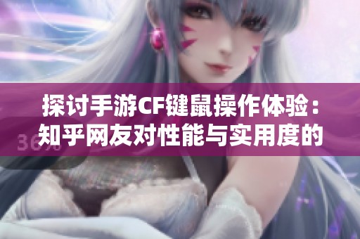 探讨手游CF键鼠操作体验：知乎网友对性能与实用度的真实反馈