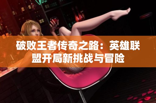 破败王者传奇之路：英雄联盟开局新挑战与冒险