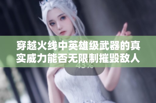 穿越火线中英雄级武器的真实威力能否无限制摧毁敌人？
