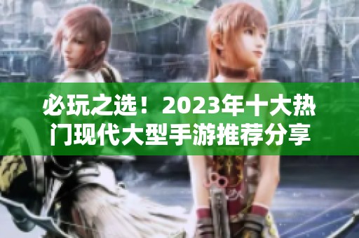 必玩之选！2023年十大热门现代大型手游推荐分享