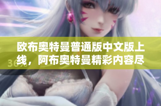 欧布奥特曼普通版中文版上线，阿布奥特曼精彩内容尽在青青手游网