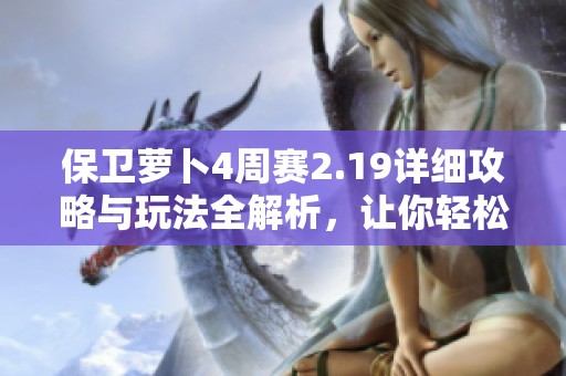 保卫萝卜4周赛2.19详细攻略与玩法全解析，让你轻松过关