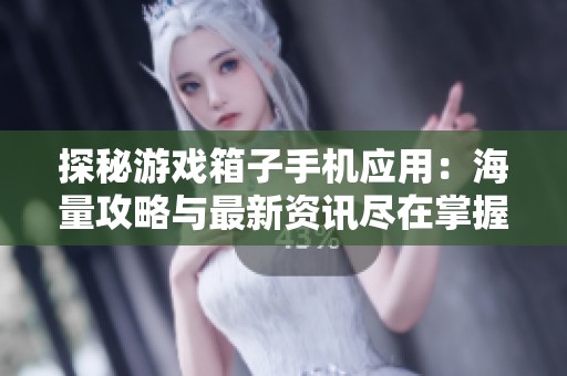 探秘游戏箱子手机应用：海量攻略与最新资讯尽在掌握之中