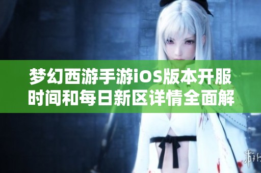 梦幻西游手游iOS版本开服时间和每日新区详情全面解析
