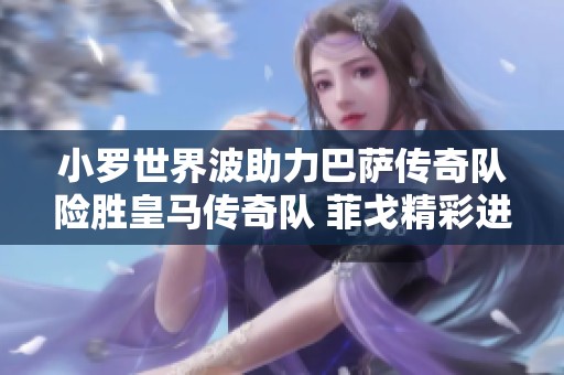 小罗世界波助力巴萨传奇队险胜皇马传奇队 菲戈精彩进球不够致胜