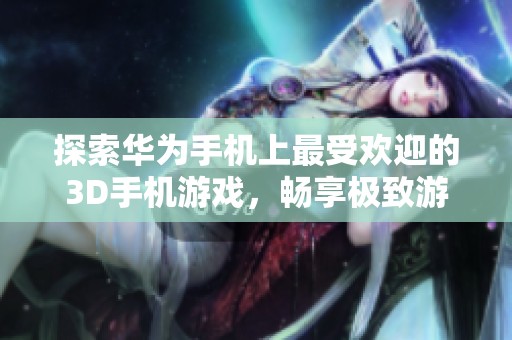 探索华为手机上最受欢迎的3D手机游戏，畅享极致游戏乐趣