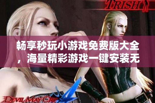 畅享秒玩小游戏免费版大全，海量精彩游戏一键安装无限畅玩