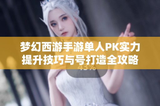 梦幻西游手游单人PK实力提升技巧与号打造全攻略