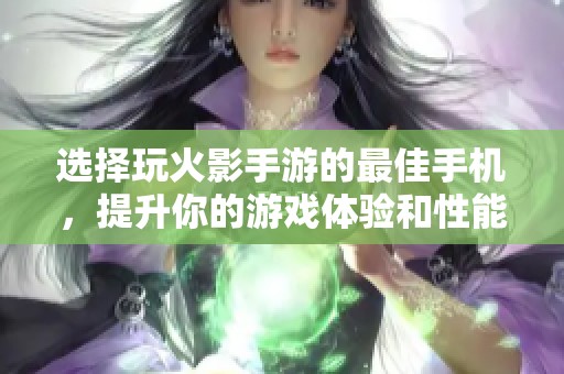 选择玩火影手游的最佳手机，提升你的游戏体验和性能表现