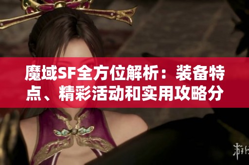 魔域SF全方位解析：装备特点、精彩活动和实用攻略分享