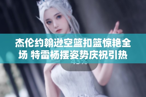 杰伦约翰逊空篮扣篮惊艳全场 特雷杨摆姿势庆祝引热议
