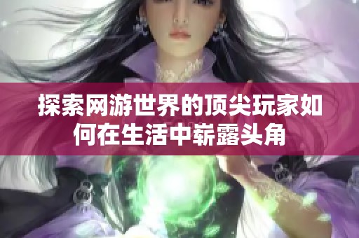 探索网游世界的顶尖玩家如何在生活中崭露头角