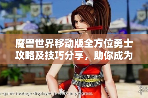 魔兽世界移动版全方位勇士攻略及技巧分享，助你成为顶尖玩家