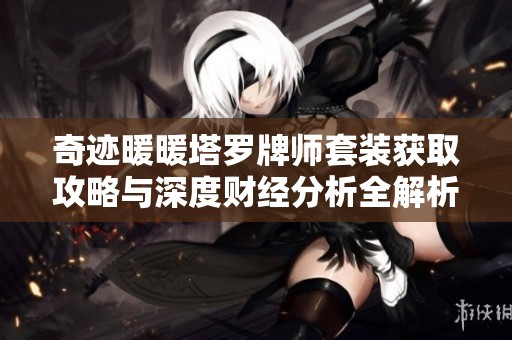 奇迹暖暖塔罗牌师套装获取攻略与深度财经分析全解析