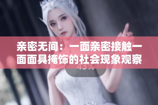 亲密无间：一面亲密接触一面面具掩饰的社会现象观察