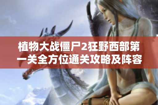 植物大战僵尸2狂野西部第一关全方位通关攻略及阵容优化技巧