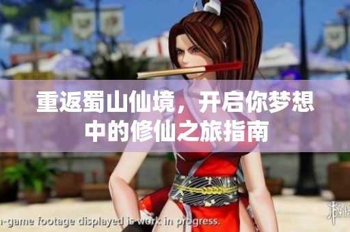 重返蜀山仙境，开启你梦想中的修仙之旅指南