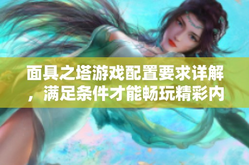 面具之塔游戏配置要求详解，满足条件才能畅玩精彩内容