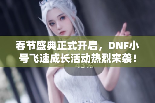春节盛典正式开启，DNF小号飞速成长活动热烈来袭！
