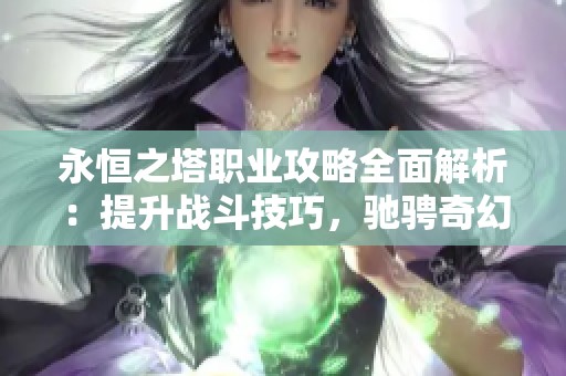 永恒之塔职业攻略全面解析：提升战斗技巧，驰骋奇幻世界