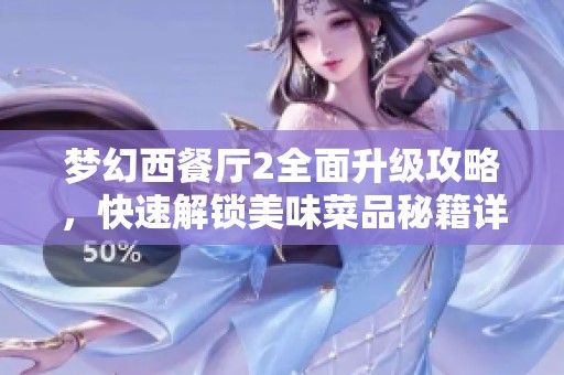 梦幻西餐厅2全面升级攻略，快速解锁美味菜品秘籍详解