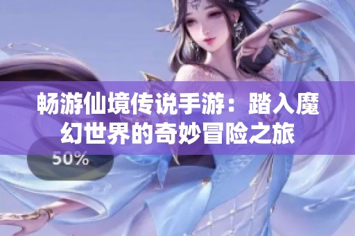 畅游仙境传说手游：踏入魔幻世界的奇妙冒险之旅