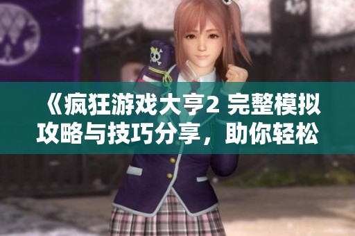 《疯狂游戏大亨2 完整模拟攻略与技巧分享，助你轻松上手》