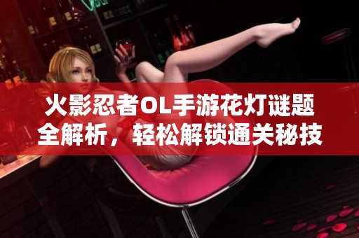 火影忍者OL手游花灯谜题全解析，轻松解锁通关秘技大揭秘