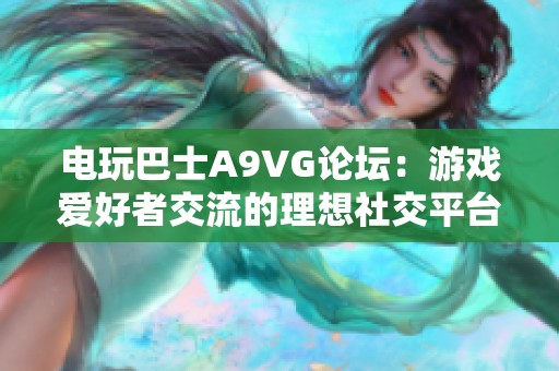 电玩巴士A9VG论坛：游戏爱好者交流的理想社交平台