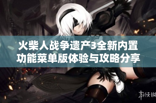 火柴人战争遗产3全新内置功能菜单版体验与攻略分享