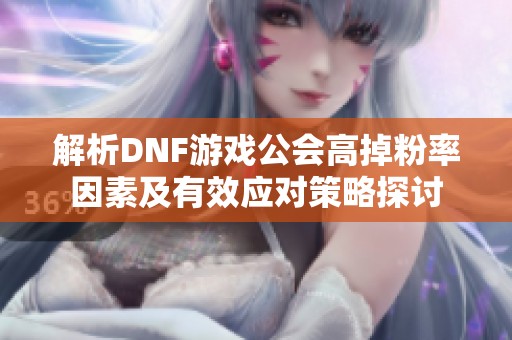 解析DNF游戏公会高掉粉率因素及有效应对策略探讨