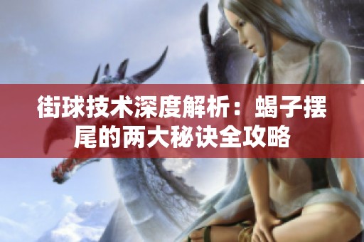 街球技术深度解析：蝎子摆尾的两大秘诀全攻略