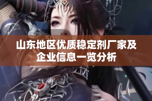 山东地区优质稳定剂厂家及企业信息一览分析