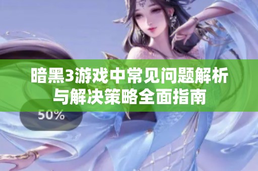 暗黑3游戏中常见问题解析与解决策略全面指南