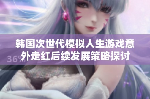 韩国次世代模拟人生游戏意外走红后续发展策略探讨