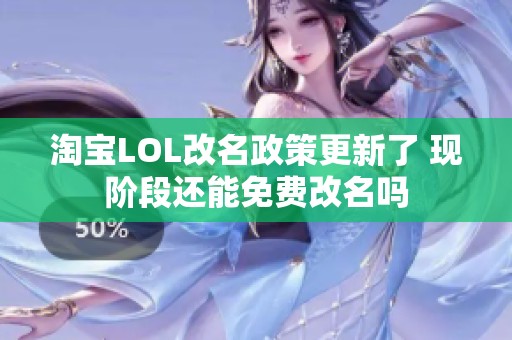 淘宝LOL改名政策更新了 现阶段还能免费改名吗