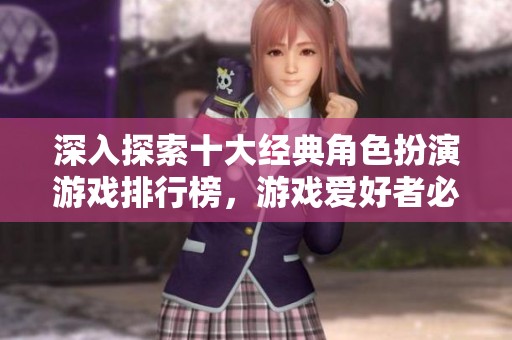 深入探索十大经典角色扮演游戏排行榜，游戏爱好者必看推荐