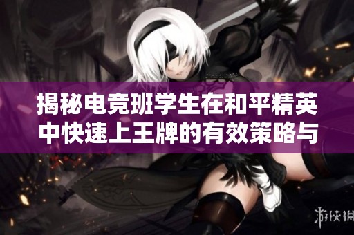 揭秘电竞班学生在和平精英中快速上王牌的有效策略与技巧