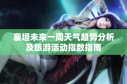 襄垣未来一周天气趋势分析及旅游活动指数指南