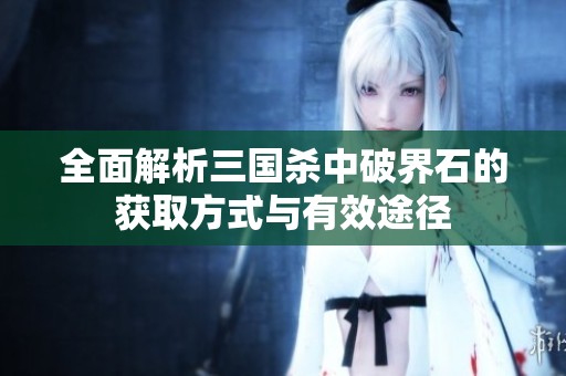 全面解析三国杀中破界石的获取方式与有效途径