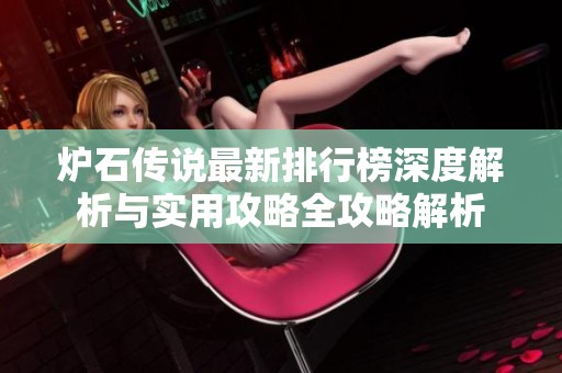 炉石传说最新排行榜深度解析与实用攻略全攻略解析