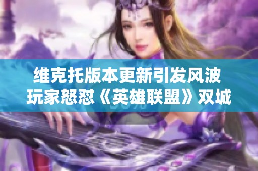 维克托版本更新引发风波 玩家怒怼《英雄联盟》双城之战调整争议