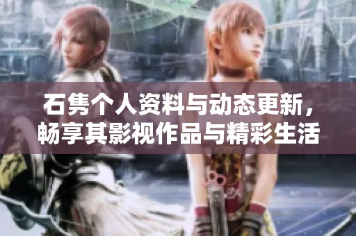石隽个人资料与动态更新，畅享其影视作品与精彩生活瞬间