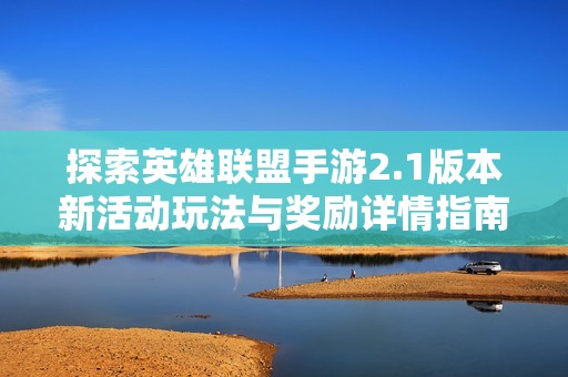 探索英雄联盟手游2.1版本新活动玩法与奖励详情指南