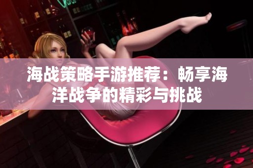 海战策略手游推荐：畅享海洋战争的精彩与挑战