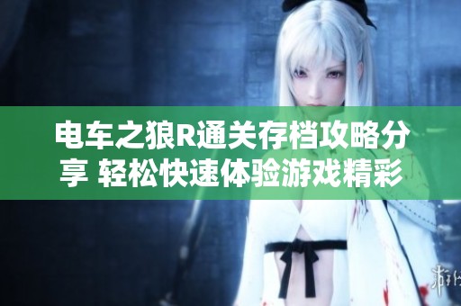 电车之狼R通关存档攻略分享 轻松快速体验游戏精彩内容