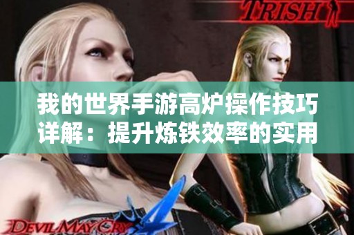 我的世界手游高炉操作技巧详解：提升炼铁效率的实用指南
