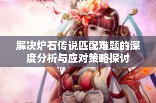 解决炉石传说匹配难题的深度分析与应对策略探讨